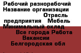 Рабочий-разнорабочий › Название организации ­ Fusion Service › Отрасль предприятия ­ Мебель › Минимальный оклад ­ 30 000 - Все города Работа » Вакансии   . Белгородская обл.